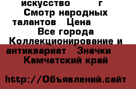 1.1) искусство : 1972 г - Смотр народных талантов › Цена ­ 149 - Все города Коллекционирование и антиквариат » Значки   . Камчатский край